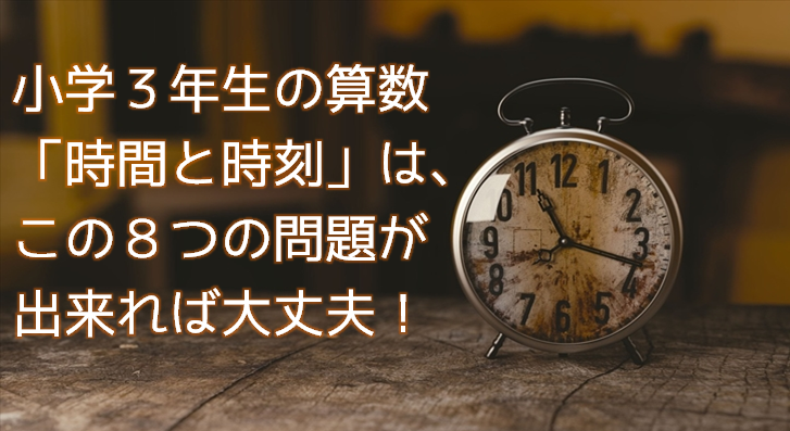 小３算数 時計 の 時間と時刻 はこの８つの問題ができればok